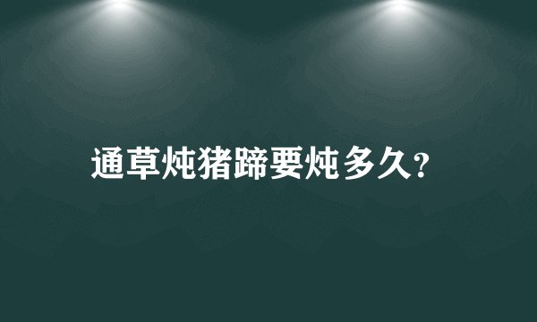 通草炖猪蹄要炖多久？