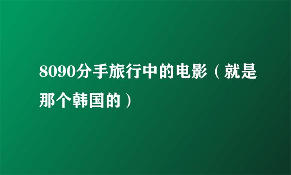 8090分手旅行中的电影（就是那个韩国的）