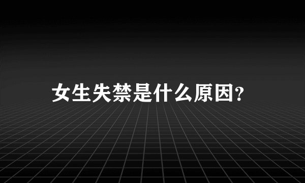 女生失禁是什么原因？