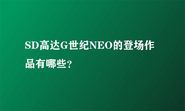 SD高达G世纪NEO的登场作品有哪些?