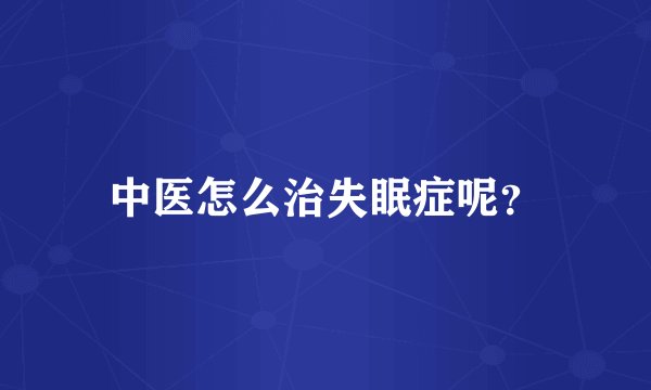 中医怎么治失眠症呢？