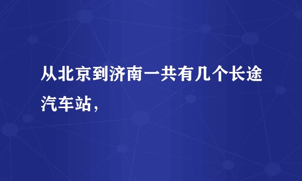 从北京到济南一共有几个长途汽车站，
