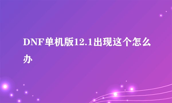 DNF单机版12.1出现这个怎么办