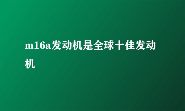 m16a发动机是全球十佳发动机