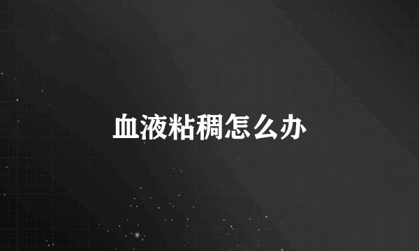 血液粘稠怎么办
