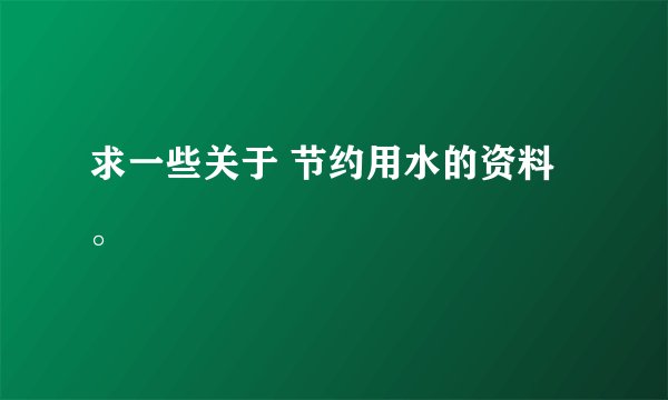 求一些关于 节约用水的资料。