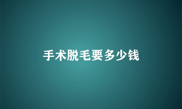 手术脱毛要多少钱