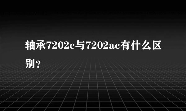 轴承7202c与7202ac有什么区别？