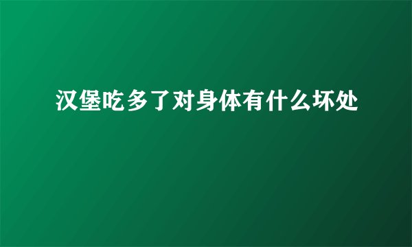 汉堡吃多了对身体有什么坏处