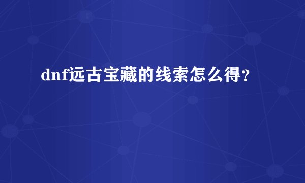 dnf远古宝藏的线索怎么得？
