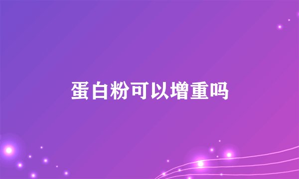 蛋白粉可以增重吗