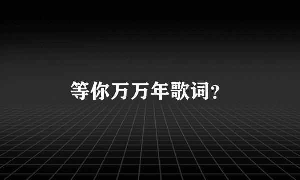 等你万万年歌词？