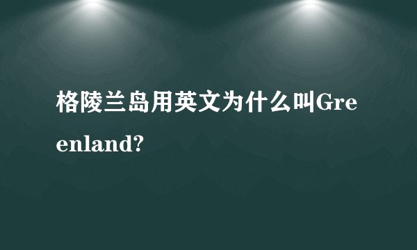 格陵兰岛用英文为什么叫Greenland?