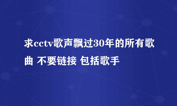求cctv歌声飘过30年的所有歌曲 不要链接 包括歌手