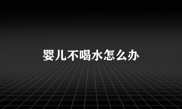 婴儿不喝水怎么办