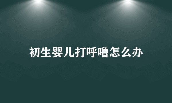初生婴儿打呼噜怎么办