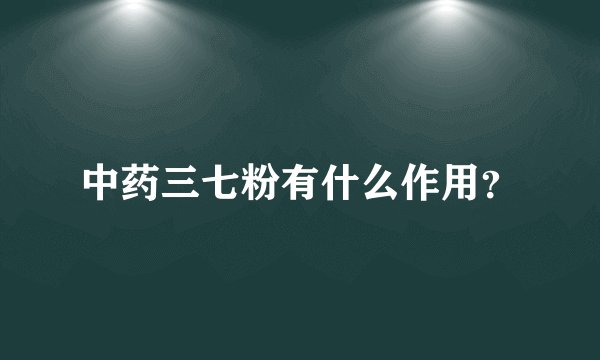 中药三七粉有什么作用？