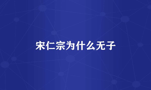 宋仁宗为什么无子