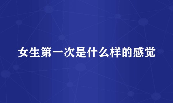 女生第一次是什么样的感觉