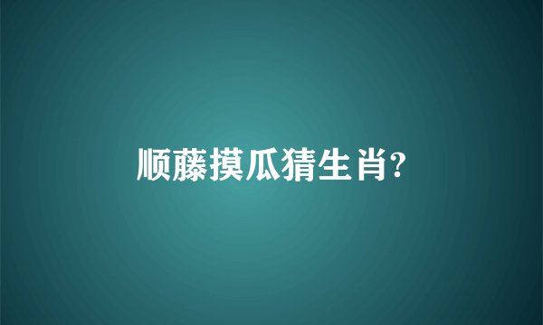 顺藤摸瓜猜生肖?