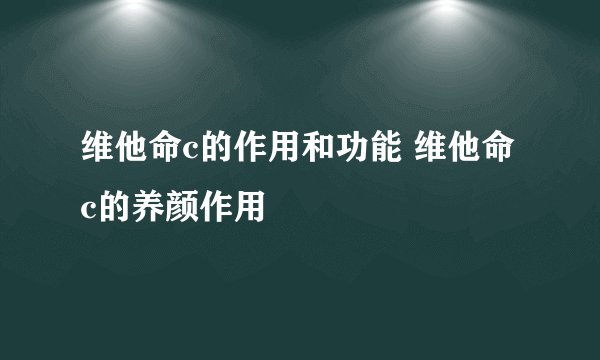 维他命c的作用和功能 维他命c的养颜作用