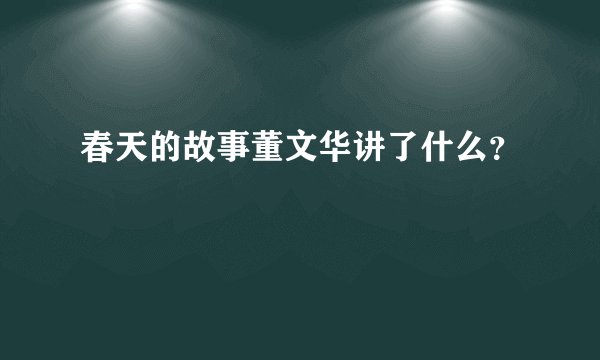 春天的故事董文华讲了什么?