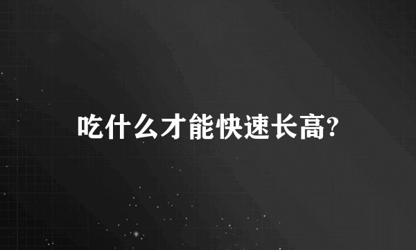 吃什么才能快速长高?