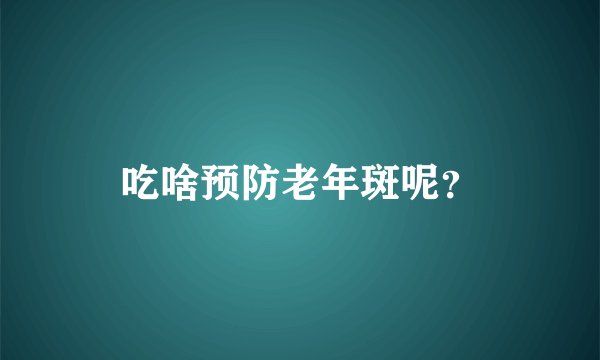 吃啥预防老年斑呢?
