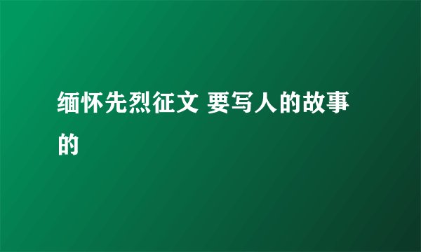 缅怀先烈征文 要写人的故事的