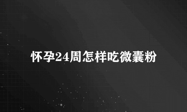 怀孕24周怎样吃微囊粉