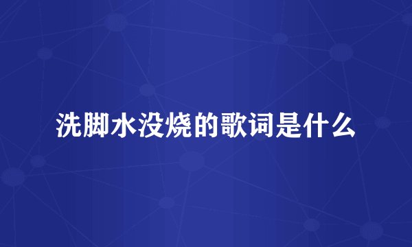 洗脚水没烧的歌词是什么