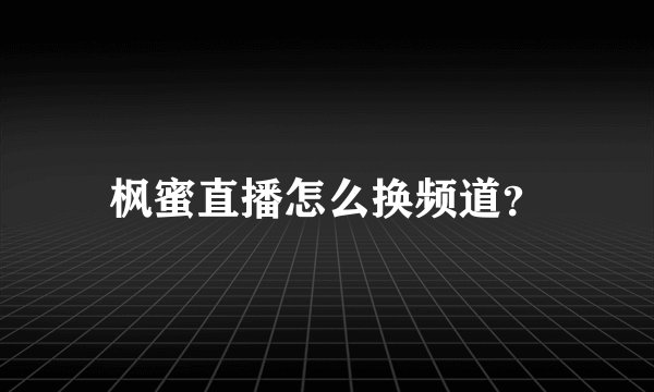 枫蜜直播怎么换频道？
