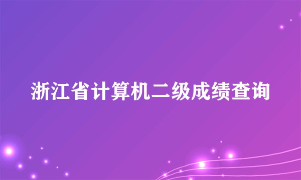 浙江省计算机二级成绩查询