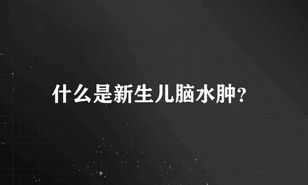 什么是新生儿脑水肿？