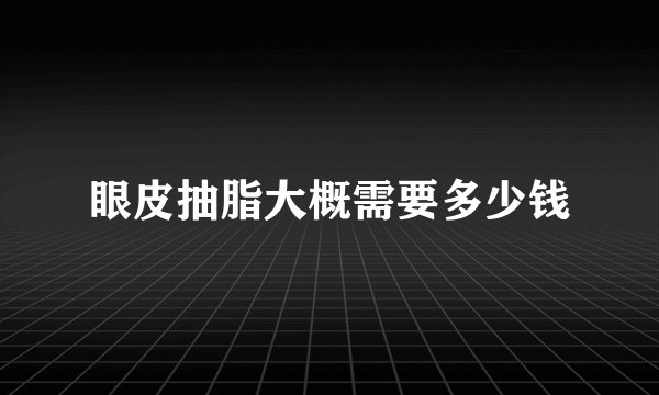 眼皮抽脂大概需要多少钱