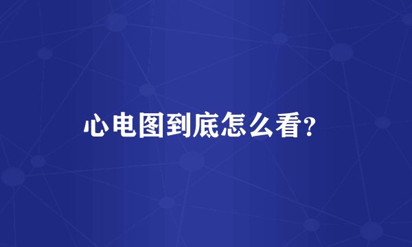 心电图到底怎么看？