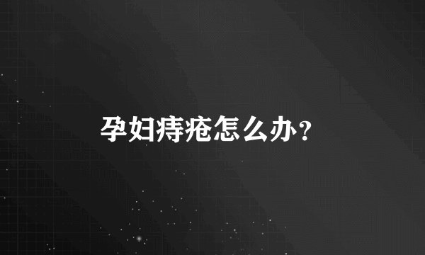 孕妇痔疮怎么办？