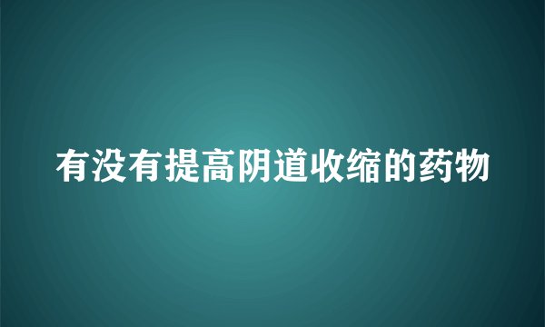 有没有提高阴道收缩的药物