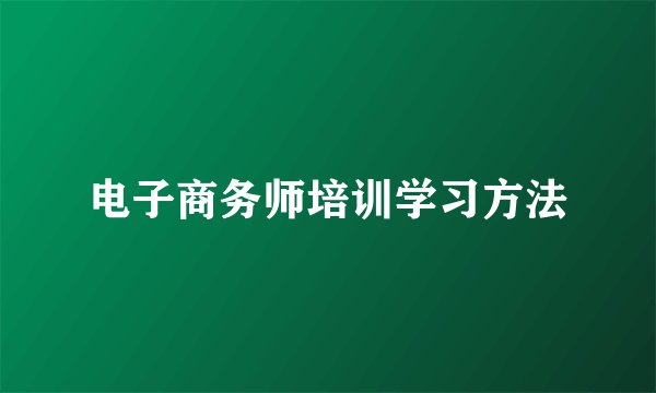 电子商务师培训学习方法