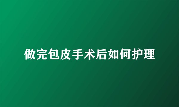 做完包皮手术后如何护理