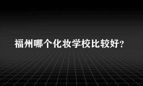 福州哪个化妆学校比较好？