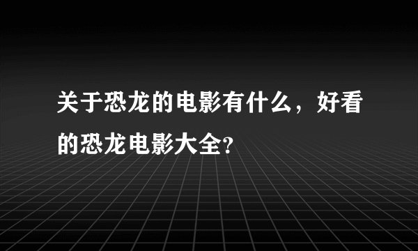 关于恐龙的电影有什么,好看的恐龙电影大全?