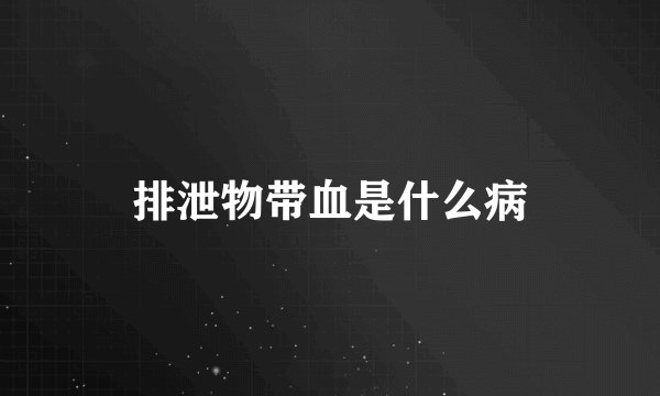 排泄物带血是什么病