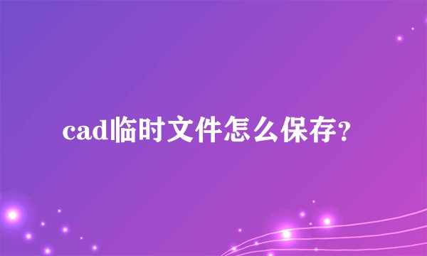 cad临时文件怎么保存?