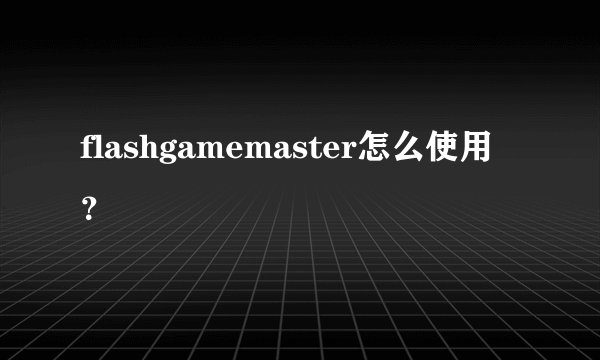 flashgamemaster怎么使用？