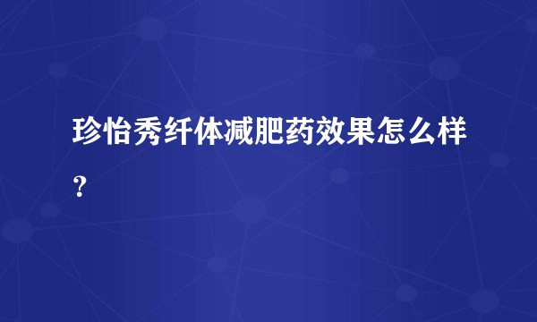 珍怡秀纤体减肥药效果怎么样？