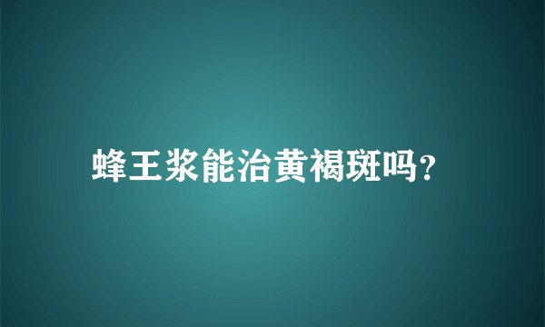 蜂王浆能治黄褐斑吗？
