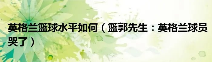 英格兰篮球水平如何（篮郭先生：英格兰球员哭了）