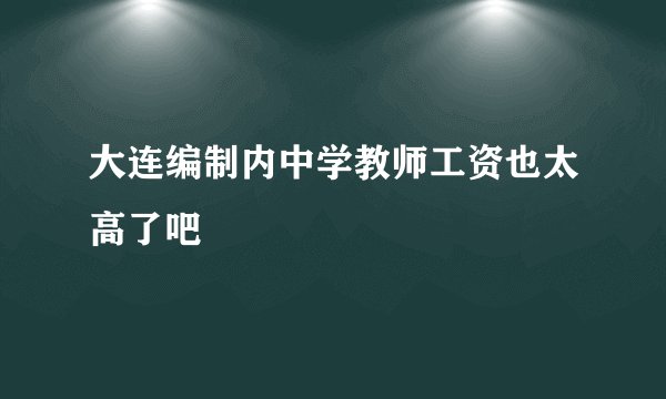 大连编制内中学教师工资也太高了吧