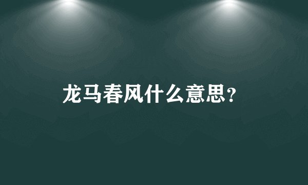 龙马春风什么意思？